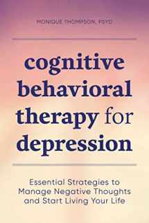 9781647391003-1647391008-Cognitive Behavioral Therapy for Depression: Essential Strategies to Manage Negative Thoughts and Start Living Your Life