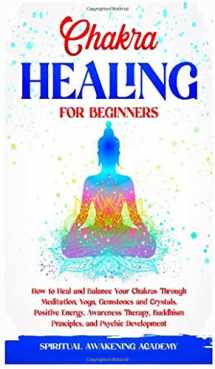 9781801444859-1801444854-Chakra Healing for Beginners: How to Heal and Balance Your Chakras Through Meditation Yoga, Gemstones and Crystals. Positive Energy, Awareness therapy Buddhism Principles, and Psychic Development