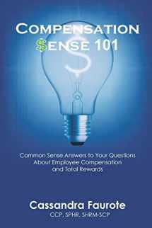 9781732663503-1732663505-Compensation Sense 101: Common Sense Answers to Your Questions About Employee Compensation and Total Rewards