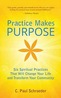 9780692830871-0692830871-Practice Makes PURPOSE: Six Spiritual Practices that Will Change Your Life and Transform Your Community