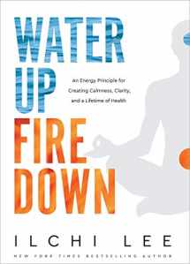 9781947502192-1947502190-Water Up Fire Down: An Energy Principle for Creating Calmness, Clarity, and a Lifetime of Health