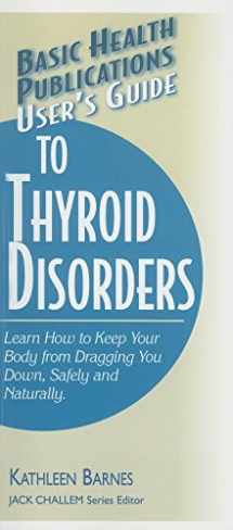 9781591201892-1591201896-User's Guide to Thyroid Disorders: Natural Ways to Keep Your Body from Dragging You Down (Basic Health Publications User's Guide)