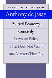 9780865977778-0865977771-Political Economy, Concisely: Essays on Policy That Does Not Work and Markets That Do (The Collected Papers of Anthony de Jasay)