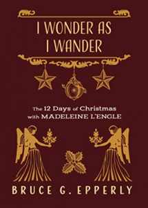 9781625244833-1625244835-I Wonder as I Wander: The 12 Days of Christmas with Madeleine L'Engle (The 12 Days of Christmas with Bruce G. Epperly)