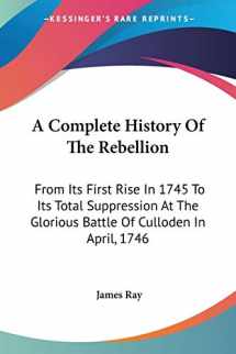 9780548286326-0548286329-A Complete History Of The Rebellion: From Its First Rise In 1745 To Its Total Suppression At The Glorious Battle Of Culloden In April, 1746