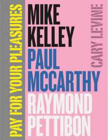 9780226026060-022602606X-Pay for Your Pleasures: Mike Kelley, Paul McCarthy, Raymond Pettibon