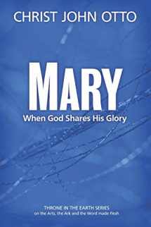 9781539534921-1539534928-Mary: When God Shares His Glory (A Throne in the Earth: The Ark, The Arts, and the Word Made Flesh)
