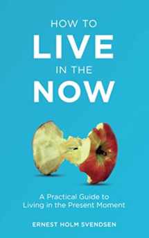 9781699765845-1699765847-How to Live in the Now: A Practical Guide to Living In the Present Moment