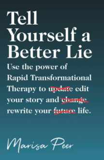 9781544525020-1544525028-Tell Yourself a Better Lie: Use the power of Rapid Transformational Therapy to edit your story and rewrite your life.