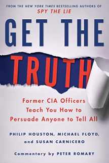 9781250080592-1250080592-Get the Truth: Former CIA Officers Teach You How to Persuade Anyone to Tell All