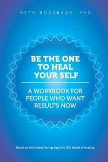 9781539832706-1539832708-Be the One to Heal Your Self: A Workbook for People Who Want Results Now