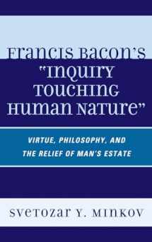9780739144817-0739144812-Francis Bacon's Inquiry Touching Human Nature: Virtue, Philosophy, and the Relief of Man's Estate