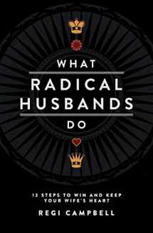 9780991607402-0991607406-What Radical Husbands Do: 12 Steps to Win and Keep Your Wife's Heart