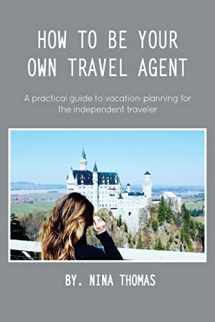 9781975713768-1975713761-How to Be Your Own Travel Agent: A Practical Guide to Vacation-Planning for the Independent Traveler