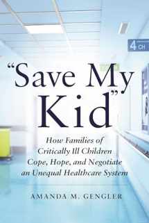 9781479864621-1479864625-"Save My Kid": How Families of Critically Ill Children Cope, Hope, and Negotiate an Unequal Healthcare System