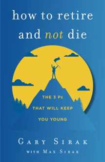 9781544523729-1544523726-How to Retire and Not Die: The 3 Ps That Will Keep You Young