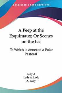 9780548406113-0548406111-A Peep at the Esquimaux; Or Scenes on the Ice: To Which Is Annexed a Polar Pastoral