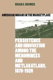 9780700609833-0700609830-American Indians in the Marketplace: Persistence and Innovation Among the Menominees and Metlakatlans, 1870-1920
