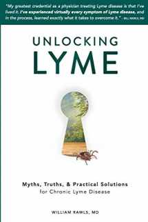 9780982322529-0982322526-Unlocking Lyme: Myths, Truths, and Practical Solutions for Chronic Lyme Disease