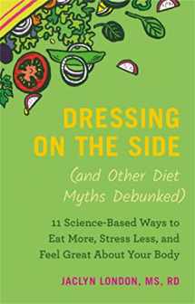 9781538747452-1538747456-Dressing on the Side (and Other Diet Myths Debunked): 11 Science-Based Ways to Eat More, Stress Less, and Feel Great about Your Body (2019)