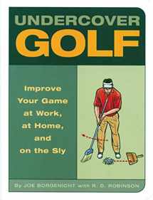 9781931686723-1931686726-Undercover Golf: An Off-the Links Guide to Improving Your Game - at Work, at Home, and on the Sly