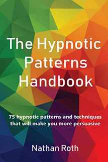 9781980607403-1980607400-The Hypnotic Patterns Handbook: 75 Hypnotic Patterns and Techniques That Will Make You More Persuasive