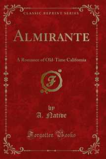 9781330986158-1330986156-Almirante: A Romance of Old-Time California (Classic Reprint)
