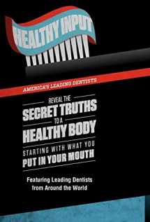 9780985714369-0985714360-Healthy Input: America's Leading Dentists Reveal the Secret Truths to a Healthy Body Starting With What You Put In Your Mouth