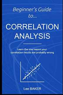 9781980938316-1980938318-Beginner’s Guide to Correlation Analysis: Learn The One Reason Your Correlation Results Are Probably Wrong (Bite-Size Stats)
