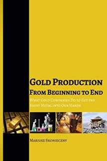9780984849017-0984849017-Gold Production from Beginning to End: What Gold Companies Do to Get the Shiny Metal into Our Hands