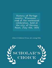 9781295981205-1295981203-History of Portage county, Wisconsin ... read at the centennial celebration, held at the city of Stevens Point, July 4th, 1876 - Scholar's Choice Edition