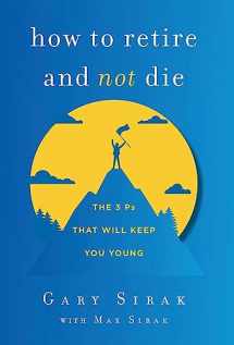 9781544523743-1544523742-How to Retire and Not Die: The 3 Ps That Will Keep You Young