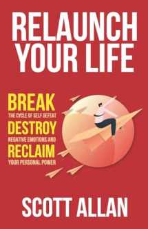 9781545070710-1545070717-Relaunch Your Life: Break the Cycle of Self Defeat, Destroy Negative Emotions and Reclaim Your Personal Power (Bulletproof Mindset Mastery Series)