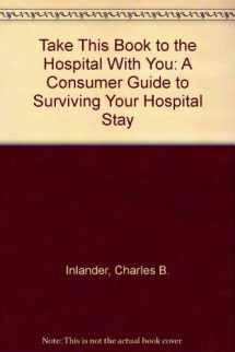 9780446346108-0446346101-Take This Book to the Hospital With You: A Consumer Guide to Surviving Your Hospital Stay