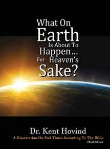 9781944010027-1944010025-What On Earth Is About To Happen For Heaven's Sake: A Dissertation on End Times According to the Holy Bible