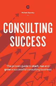 9781775041115-1775041115-Consulting Success: The Proven Guide to Start, Run and Grow a Successful Consulting Business