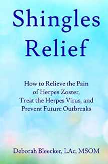 9781940146799-1940146798-Shingles Relief: How to Relieve the Pain of Herpes Zoster, Treat the Herpes Virus, and Prevent Future Outbreaks