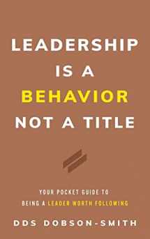 9781544535555-1544535554-Leadership Is a Behavior Not a Title: Your Pocket Guide to Being a Leader Worth Following