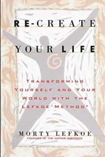 9780615782386-0615782388-Re-Create Your Life: Transforming Your Life And Your World With The Lefkoe Method
