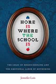 9780814752524-0814752527-Home Is Where the School Is: The Logic of Homeschooling and the Emotional Labor of Mothering
