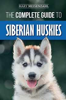 9781096407010-1096407019-The Complete Guide to Siberian Huskies: Finding, Preparing For, Training, Exercising, Feeding, Grooming, and Loving your new Husky Puppy
