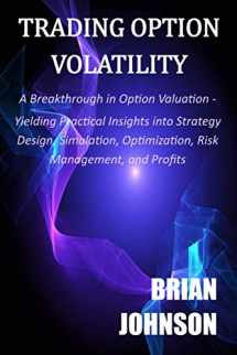 9780996182331-0996182330-Trading Option Volatility: A Breakthrough in Option Valuation, Yielding Practical Insights into Strategy Design, Simulation, Optimization, Risk Management, and Profits