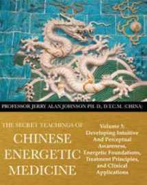 9780991569021-0991569024-The Secret Teachings of Chinese Energetic Medicine Volume 3: Developing Intuitive and Perceptual Awareness, Energetic Foundations, Treatment Principles, and Clinical Applications