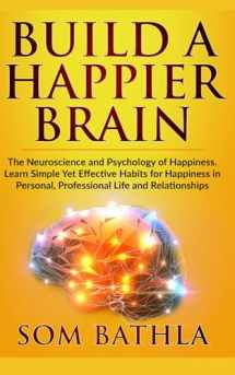 9781700247094-1700247093-Build A Happier Brain: The Neuroscience and Psychology of Happiness. Learn Simple Yet Effective Habits for Happiness in Personal, Professional Life and Relationships (Power-Up Your Brain)