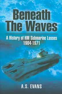 9781848842922-1848842929-Beneath the Waves: A History of HM Submarine Losses 1904 - 1971