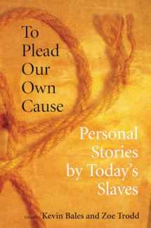 9780801474385-0801474388-To Plead Our Own Cause: Personal Stories by Today's Slaves