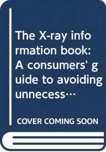 9780374293420-0374293422-The X-Ray Information Book: A Consumers' Guide to Avoiding Unnecessary Medical and Dental X-Rays