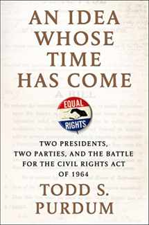 9780805096729-0805096728-An Idea Whose Time Has Come: Two Presidents, Two Parties, and the Battle for the Civil Rights Act of 1964