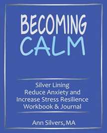 9781948551069-1948551063-Becoming Calm: Silver Lining Reduce Anxiety and Increase Stress Resilience Workbook and Journal (Silver Lining Journals, Workbooks, and Planners)