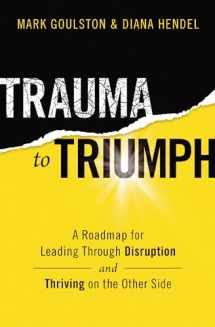 9781400228379-1400228379-Trauma to Triumph: A Roadmap for Leading Through Disruption (and Thriving on the Other Side)